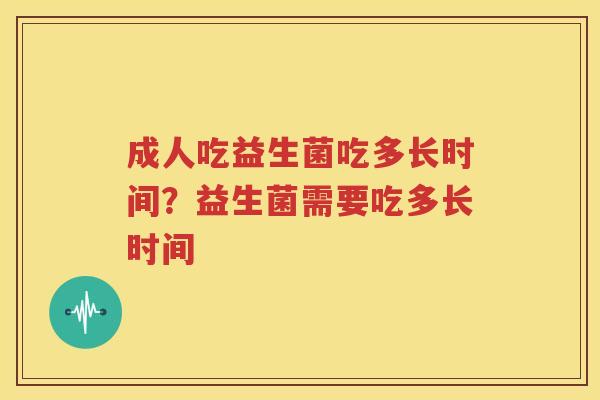 成人吃益生菌吃多长时间？益生菌需要吃多长时间