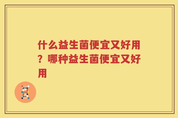 什么益生菌便宜又好用？哪种益生菌便宜又好用