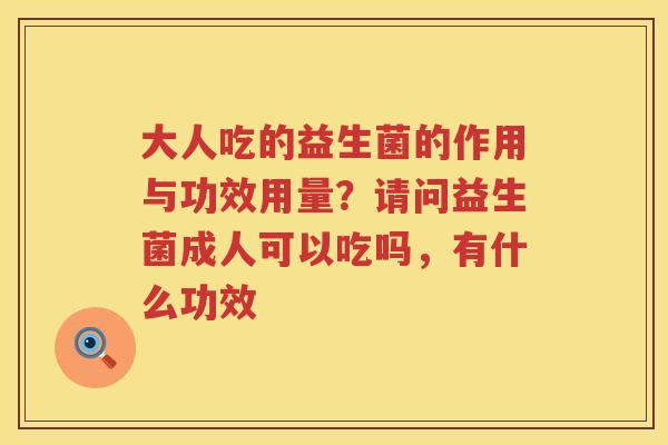 大人吃的益生菌的作用与功效用量？请问益生菌成人可以吃吗，有什么功效