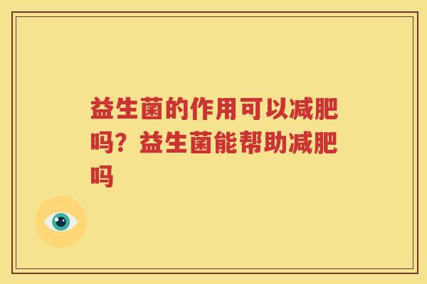 益生菌的作用可以减肥吗？益生菌能帮助减肥吗