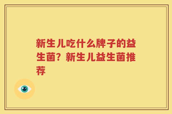 新生儿吃什么牌子的益生菌？新生儿益生菌推荐