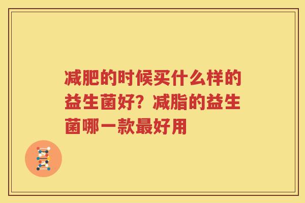 减肥的时候买什么样的益生菌好？减脂的益生菌哪一款最好用