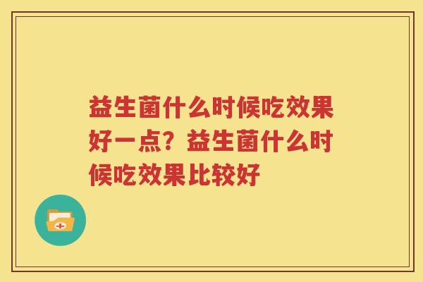 益生菌什么时候吃效果好一点？益生菌什么时候吃效果比较好