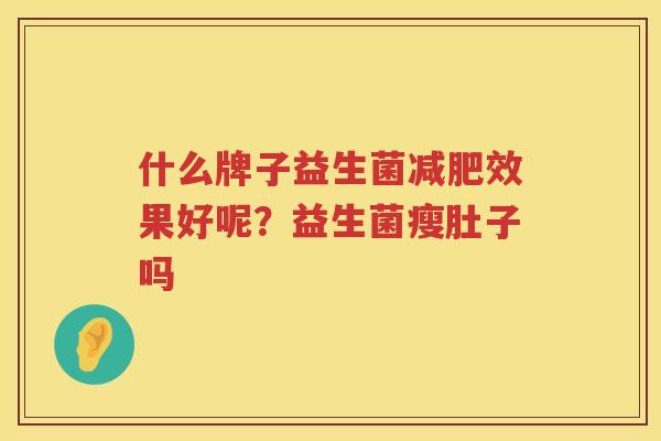 什么牌子益生菌减肥效果好呢？益生菌瘦肚子吗