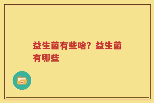 益生菌有些啥？益生菌有哪些