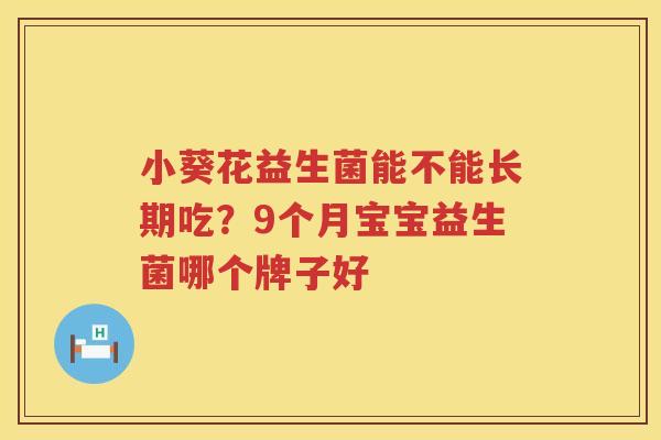 小葵花益生菌能不能长期吃？9个月宝宝益生菌哪个牌子好