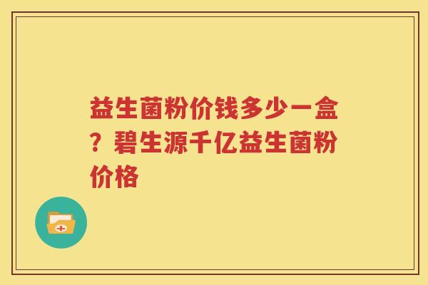 益生菌粉价钱多少一盒？碧生源千亿益生菌粉价格