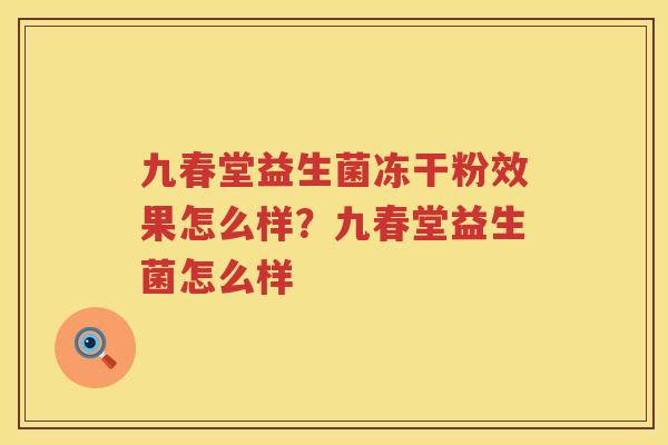九春堂益生菌冻干粉效果怎么样？九春堂益生菌怎么样