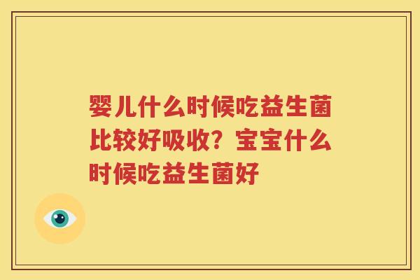 婴儿什么时候吃益生菌比较好吸收？宝宝什么时候吃益生菌好