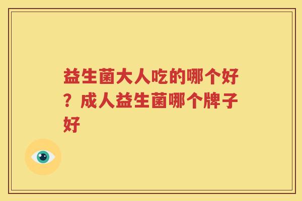 益生菌大人吃的哪个好？成人益生菌哪个牌子好