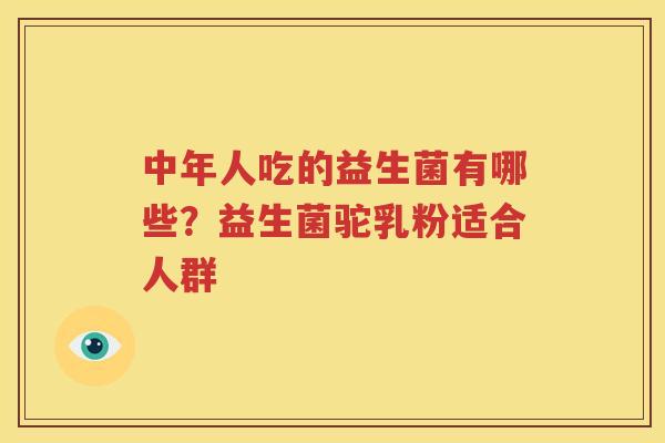 中年人吃的益生菌有哪些？益生菌驼乳粉适合人群