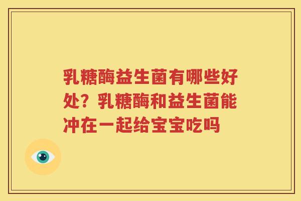 乳糖酶益生菌有哪些好处？乳糖酶和益生菌能冲在一起给宝宝吃吗