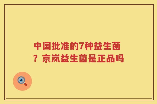 中国批准的7种益生菌？京岚益生菌是正品吗