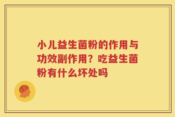 小儿益生菌粉的作用与功效副作用？吃益生菌粉有什么坏处吗