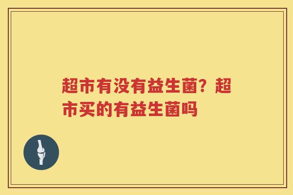 超市有没有益生菌？超市买的有益生菌吗