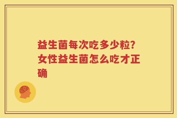 益生菌每次吃多少粒？女性益生菌怎么吃才正确