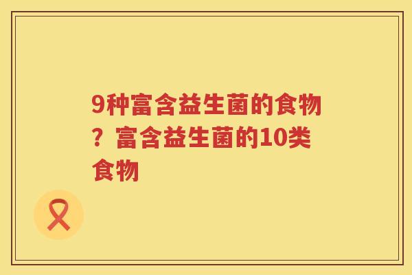 9种富含益生菌的食物？富含益生菌的10类食物