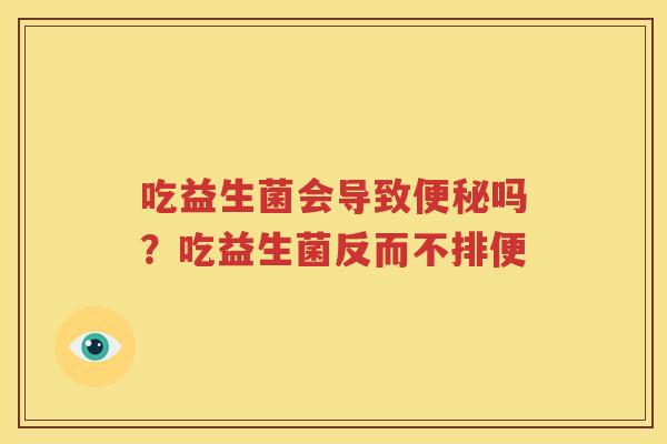 吃益生菌会导致便秘吗？吃益生菌反而不排便