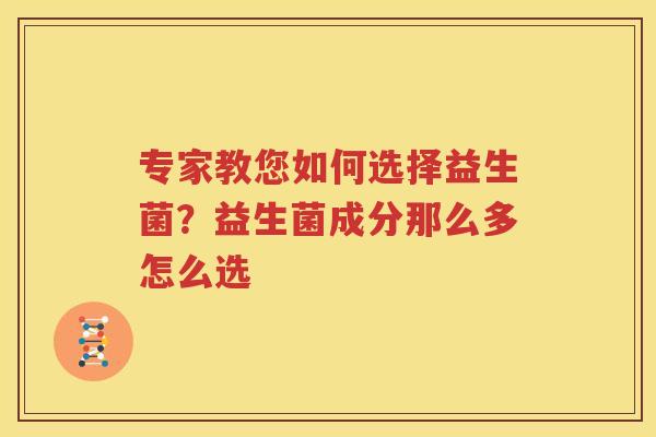 专家教您如何选择益生菌？益生菌成分那么多怎么选