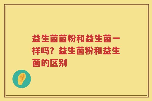 益生菌菌粉和益生菌一样吗？益生菌粉和益生菌的区别