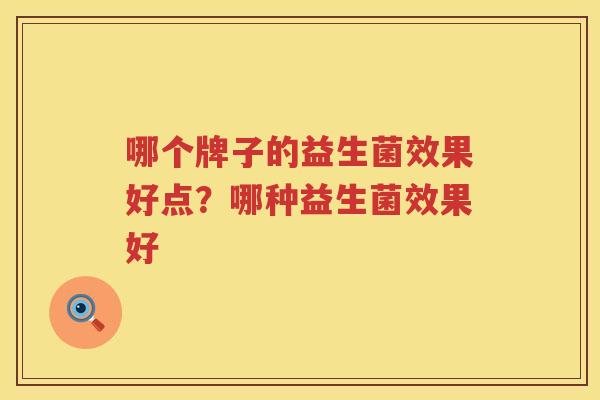 哪个牌子的益生菌效果好点？哪种益生菌效果好