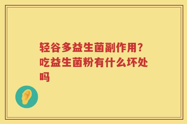 轻谷多益生菌副作用？吃益生菌粉有什么坏处吗