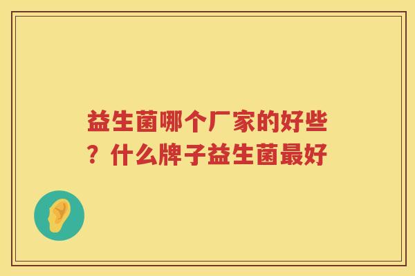 益生菌哪个厂家的好些？什么牌子益生菌最好