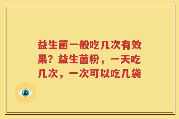 益生菌一般吃几次有效果？益生菌粉，一天吃几次，一次可以吃几袋