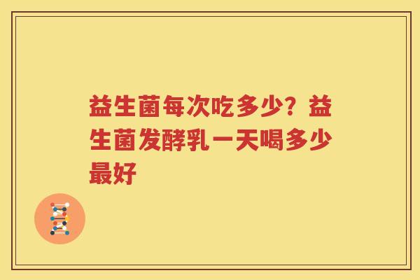 益生菌每次吃多少？益生菌发酵乳一天喝多少最好