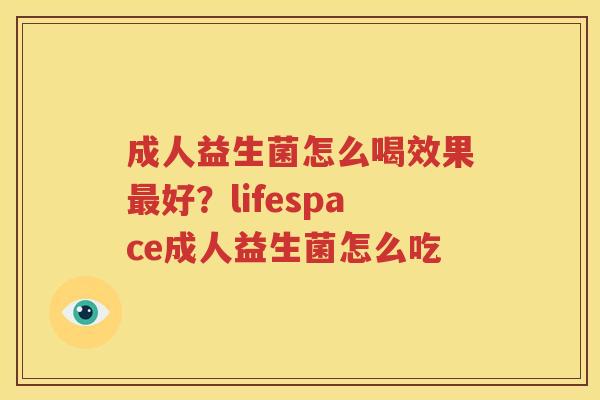 成人益生菌怎么喝效果最好？lifespace成人益生菌怎么吃