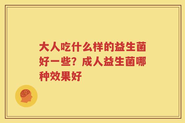 大人吃什么样的益生菌好一些？成人益生菌哪种效果好