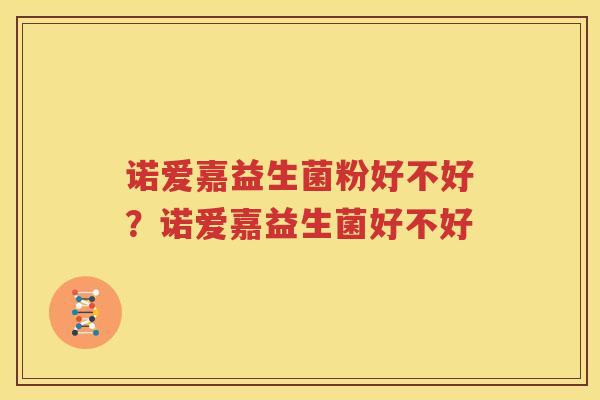 诺爱嘉益生菌粉好不好？诺爱嘉益生菌好不好