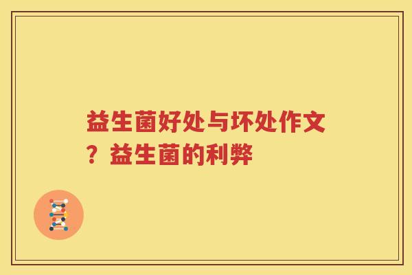 益生菌好处与坏处作文？益生菌的利弊
