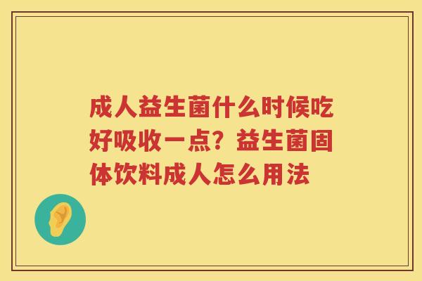 成人益生菌什么时候吃好吸收一点？益生菌固体饮料成人怎么用法