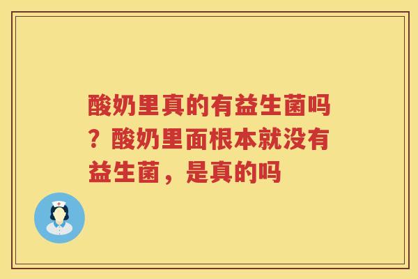酸奶里真的有益生菌吗？酸奶里面根本就没有益生菌，是真的吗