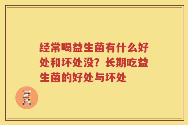 经常喝益生菌有什么好处和坏处没？长期吃益生菌的好处与坏处
