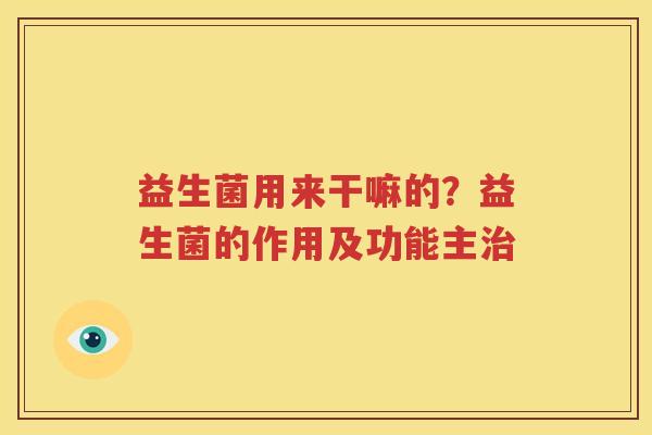 益生菌用来干嘛的？益生菌的作用及功能主治