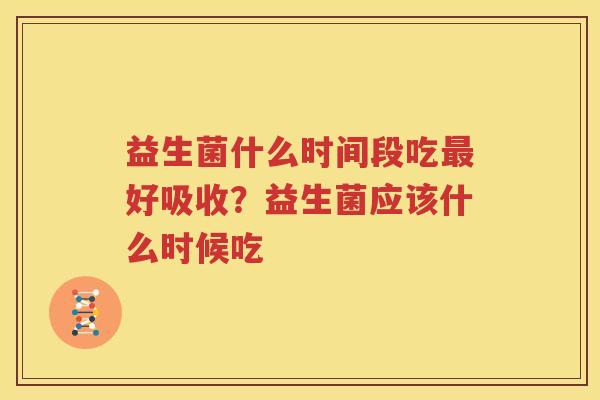 益生菌什么时间段吃最好吸收？益生菌应该什么时候吃