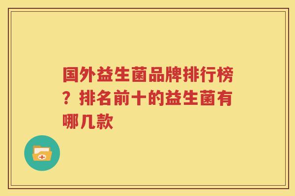 国外益生菌品牌排行榜？排名前十的益生菌有哪几款
