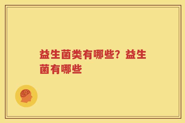 益生菌类有哪些？益生菌有哪些