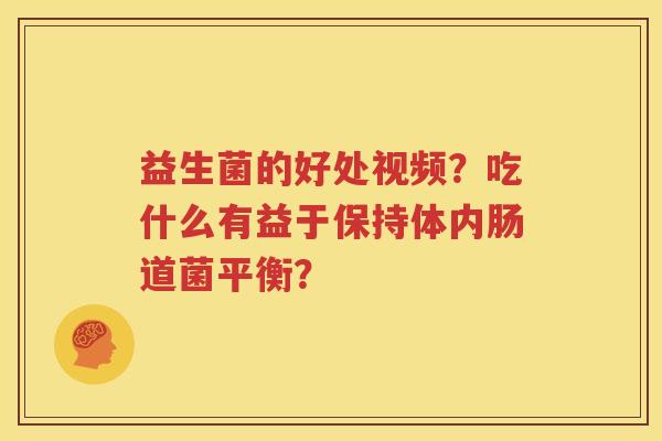 益生菌的好处视频？吃什么有益于保持体内肠道菌平衡？