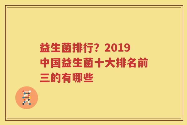益生菌排行？2019中国益生菌十大排名前三的有哪些