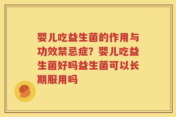 婴儿吃益生菌的作用与功效禁忌症？婴儿吃益生菌好吗益生菌可以长期服用吗