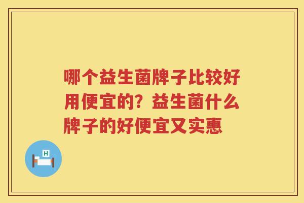 哪个益生菌牌子比较好用便宜的？益生菌什么牌子的好便宜又实惠