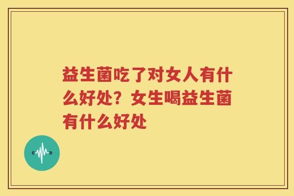 益生菌吃了对女人有什么好处？女生喝益生菌有什么好处