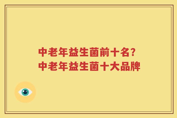 中老年益生菌前十名？中老年益生菌十大品牌