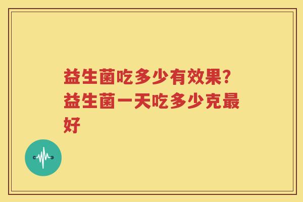 益生菌吃多少有效果？益生菌一天吃多少克最好