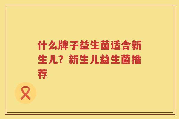 什么牌子益生菌适合新生儿？新生儿益生菌推荐