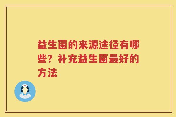 益生菌的来源途径有哪些？补充益生菌最好的方法