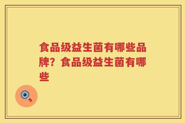 食品级益生菌有哪些品牌？食品级益生菌有哪些